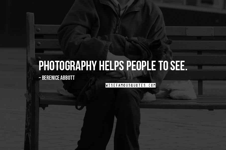 Berenice Abbott quotes: Photography helps people to see.