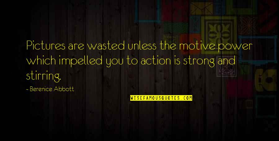 Berenice Abbott Quotes By Berenice Abbott: Pictures are wasted unless the motive power which Berenice Abbott Quotes By Berenice Abbott: Pictures are wasted unless the motive power which