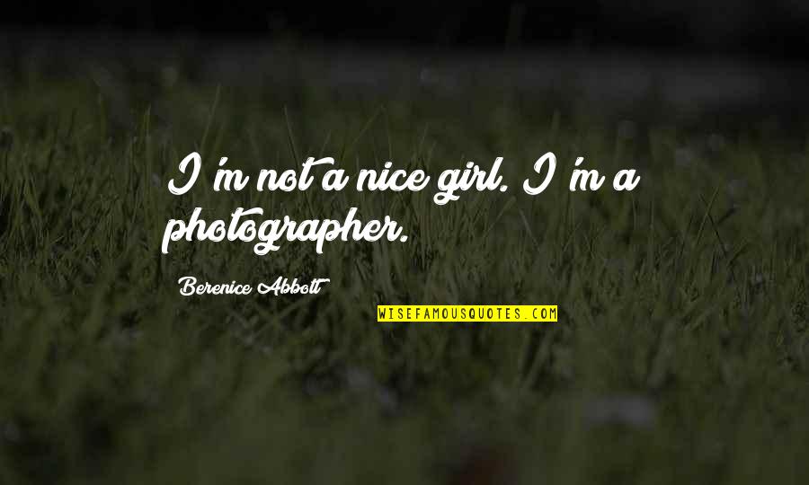 Berenice Abbott Quotes By Berenice Abbott: I'm not a nice girl. I'm a photographer. Berenice Abbott Quotes By Berenice Abbott: I'm not a nice girl. I'm a photographer.