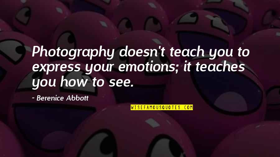 Berenice's Quotes By Berenice Abbott: Photography doesn't teach you to express your emotions;