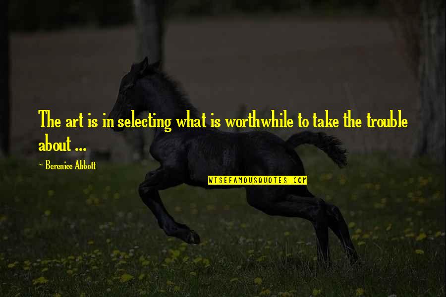 Berenice's Quotes By Berenice Abbott: The art is in selecting what is worthwhile