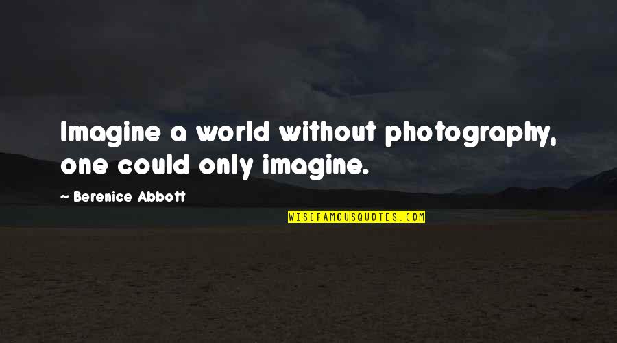 Berenice's Quotes By Berenice Abbott: Imagine a world without photography, one could only