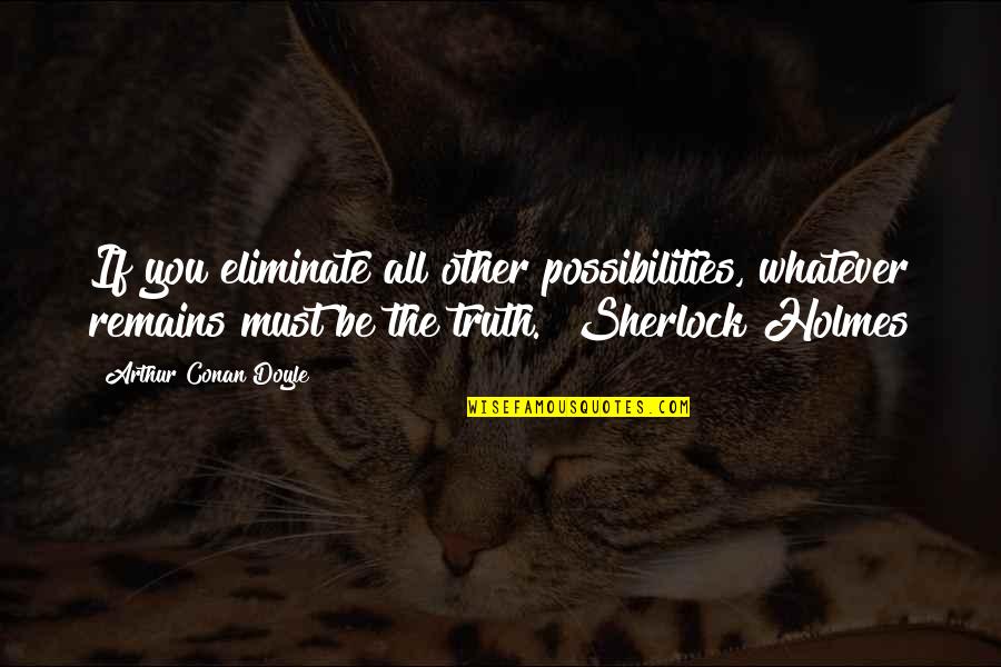 Berenike Knight Quotes By Arthur Conan Doyle: If you eliminate all other possibilities, whatever remains Berenike Knight Quotes By Arthur Conan Doyle: If you eliminate all other possibilities, whatever remains