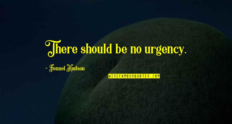 Berenike Knight Quotes By Fennel Hudson: There should be no urgency. Berenike Knight Quotes By Fennel Hudson: There should be no urgency.