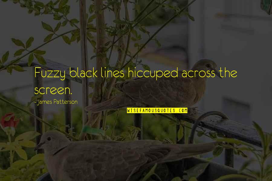 Berentsen And Schar Quotes By James Patterson: Fuzzy black lines hiccuped across the screen. Berentsen And Schar Quotes By James Patterson: Fuzzy black lines hiccuped across the screen.