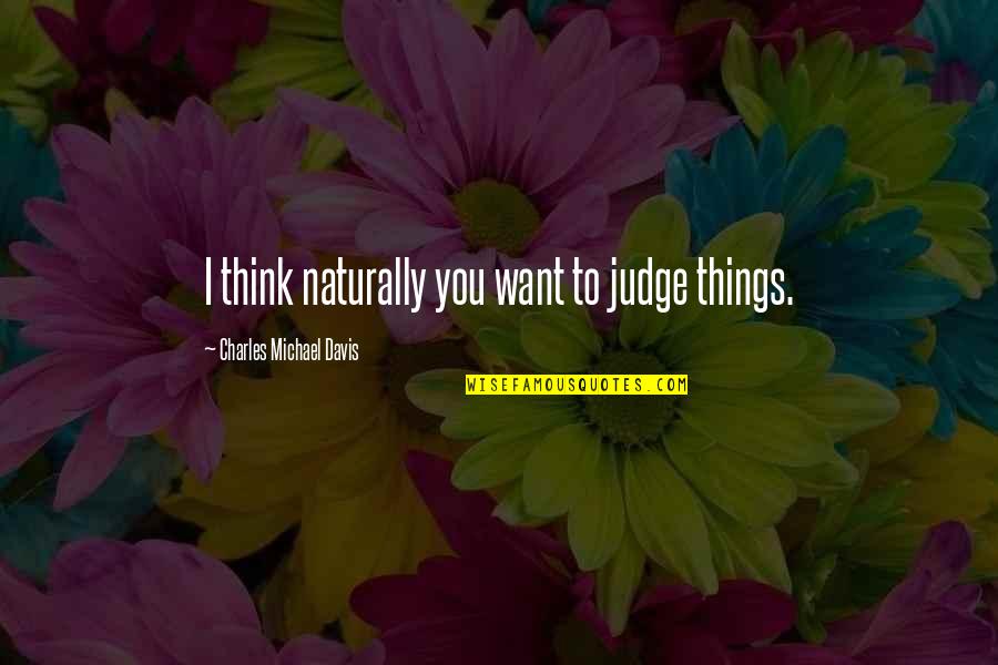 Beresheet Quotes By Charles Michael Davis: I think naturally you want to judge things. Beresheet Quotes By Charles Michael Davis: I think naturally you want to judge things.