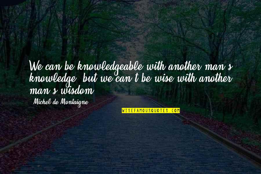 Berestein Quotes By Michel De Montaigne: We can be knowledgeable with another man's knowledge,