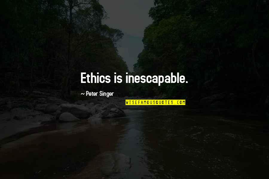 Berestein Quotes By Peter Singer: Ethics is inescapable.