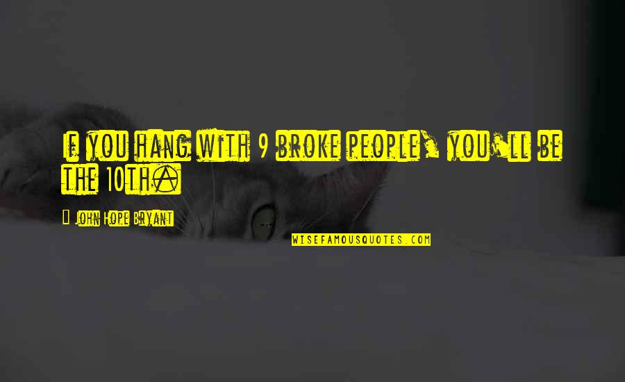 Beret Quotes By John Hope Bryant: If you hang with 9 broke people, you'll