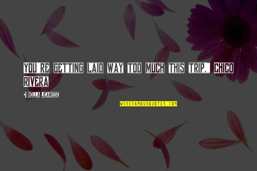 Bereted Quotes By Bella Jeanisse: You're getting laid way too much this trip."