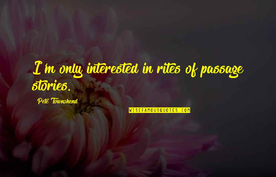 Beretta Gun Quotes By Pete Townshend: I'm only interested in rites of passage stories. Beretta Gun Quotes By Pete Townshend: I'm only interested in rites of passage stories.