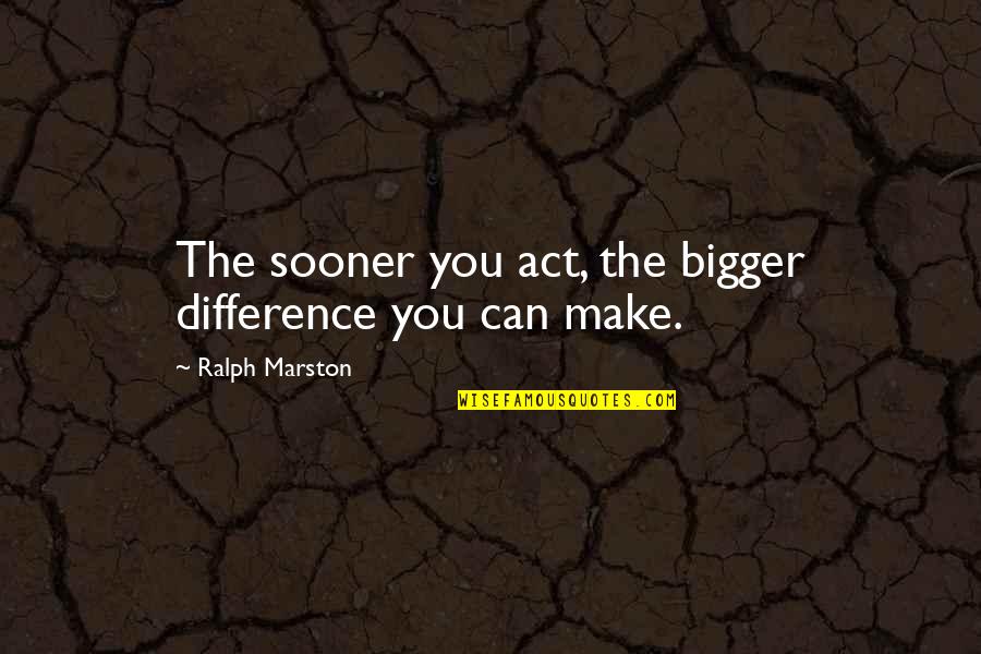 Berezina Foly Quotes By Ralph Marston: The sooner you act, the bigger difference you Berezina Foly Quotes By Ralph Marston: The sooner you act, the bigger difference you