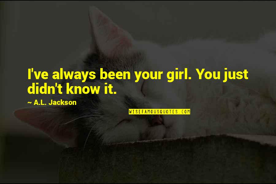 Berezoski Family Blog Quotes By A.L. Jackson: I've always been your girl. You just didn't Berezoski Family Blog Quotes By A.L. Jackson: I've always been your girl. You just didn't