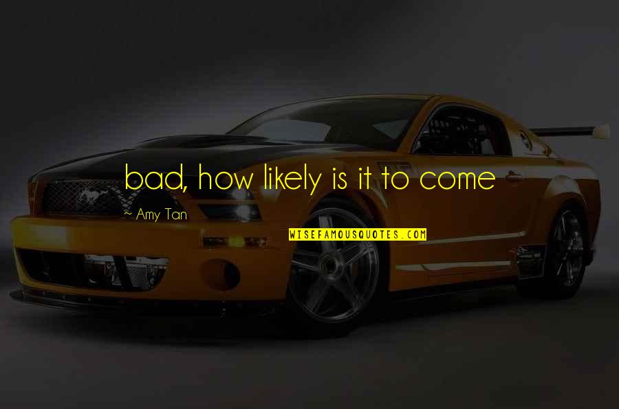 Berfikiran Negatif Quotes By Amy Tan: bad, how likely is it to come Berfikiran Negatif Quotes By Amy Tan: bad, how likely is it to come