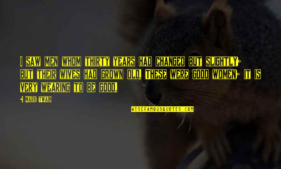 Berfirmanlah Quotes By Mark Twain: I saw men whom thirty years had changed