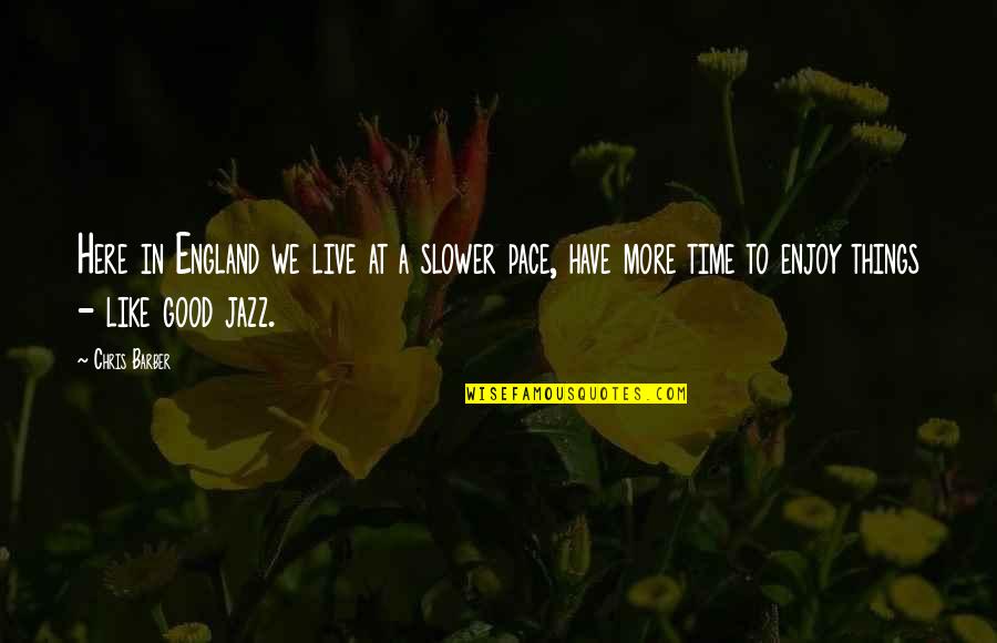 Berfungsinya Quotes By Chris Barber: Here in England we live at a slower