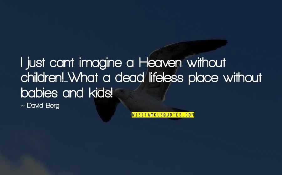Berg Quotes By David Berg: I just can't imagine a Heaven without children!-What