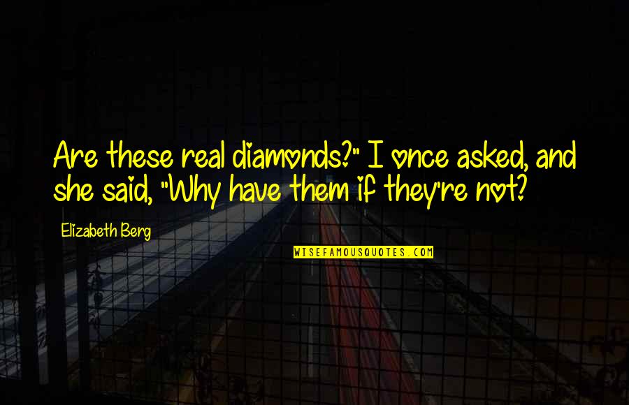 Berg Quotes By Elizabeth Berg: Are these real diamonds?" I once asked, and