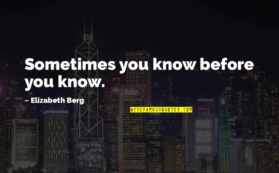 Berg Quotes By Elizabeth Berg: Sometimes you know before you know.
