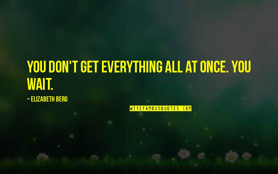 Berg Quotes By Elizabeth Berg: You don't get everything all at once. You