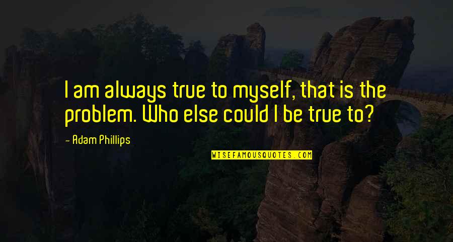 Bergabungnya Quotes By Adam Phillips: I am always true to myself, that is