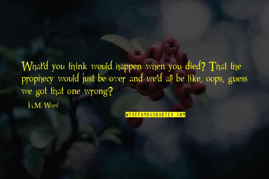 Berganti Os Direccion Quotes By H.M. Ward: What'd you think would happen when you died? Berganti Os Direccion Quotes By H.M. Ward: What'd you think would happen when you died?