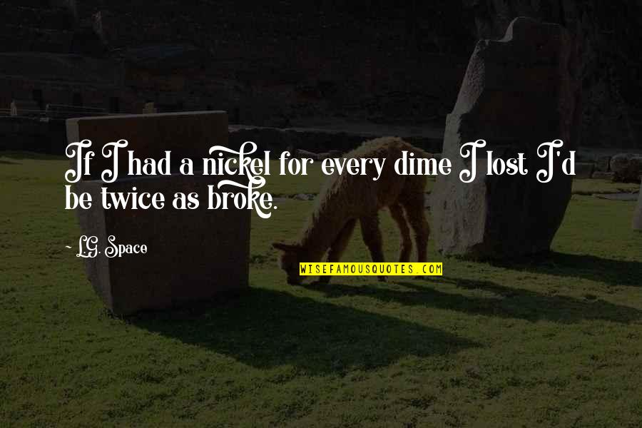 Bergantian Dalam Quotes By L.G. Space: If I had a nickel for every dime