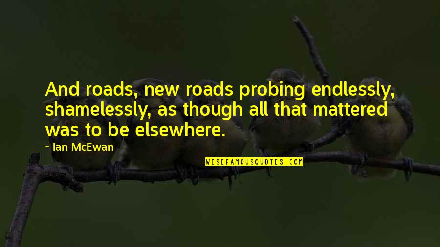 Bergantz Assessment Quotes By Ian McEwan: And roads, new roads probing endlessly, shamelessly, as