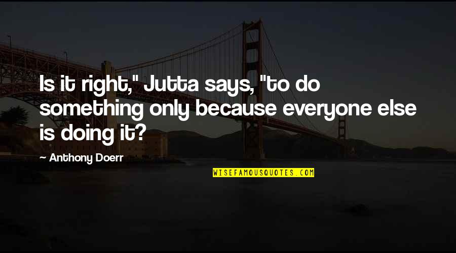 Bergaul Karib Quotes By Anthony Doerr: Is it right," Jutta says, "to do something