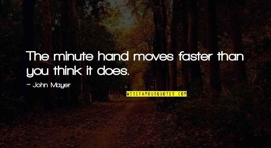 Bergaul Karib Quotes By John Mayer: The minute hand moves faster than you think Bergaul Karib Quotes By John Mayer: The minute hand moves faster than you think
