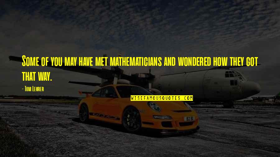 Bergegaslah Quotes By Tom Lehrer: Some of you may have met mathematicians and