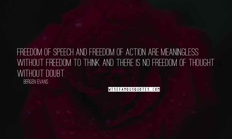 Bergen Evans quotes: Freedom of speech and freedom of action are meaningless without freedom to think. And there is no freedom of thought without doubt.