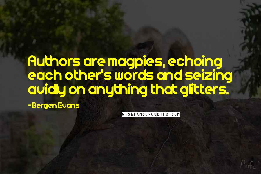 Bergen Evans quotes: Authors are magpies, echoing each other's words and seizing avidly on anything that glitters.