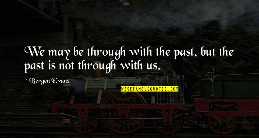 Bergen Evans Quotes By Bergen Evans: We may be through with the past, but