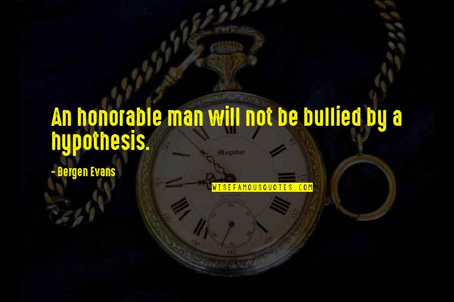 Bergen Evans Quotes By Bergen Evans: An honorable man will not be bullied by