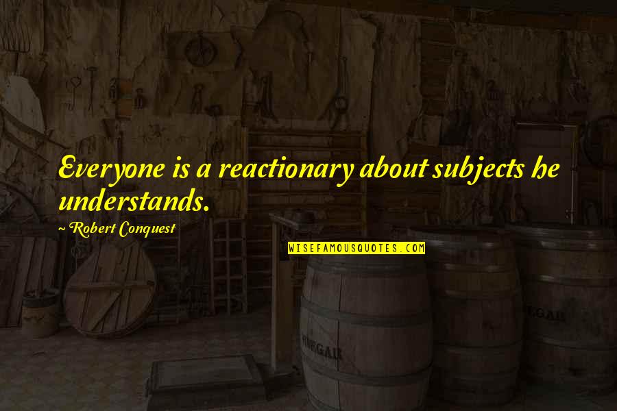 Bergendal Kruger Quotes By Robert Conquest: Everyone is a reactionary about subjects he understands. Bergendal Kruger Quotes By Robert Conquest: Everyone is a reactionary about subjects he understands.