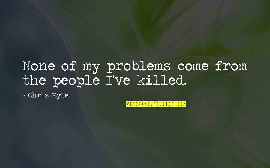 Bergerak Di Quotes By Chris Kyle: None of my problems come from the people