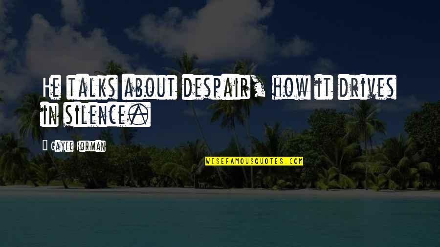 Bergerak Di Quotes By Gayle Forman: He talks about despair, how it drives in Bergerak Di Quotes By Gayle Forman: He talks about despair, how it drives in
