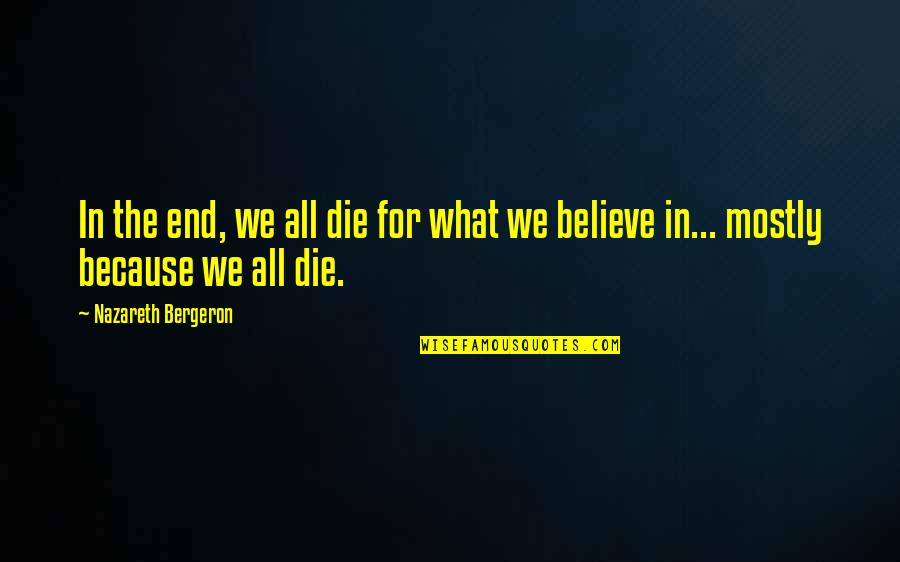 Bergeron Quotes By Nazareth Bergeron: In the end, we all die for what