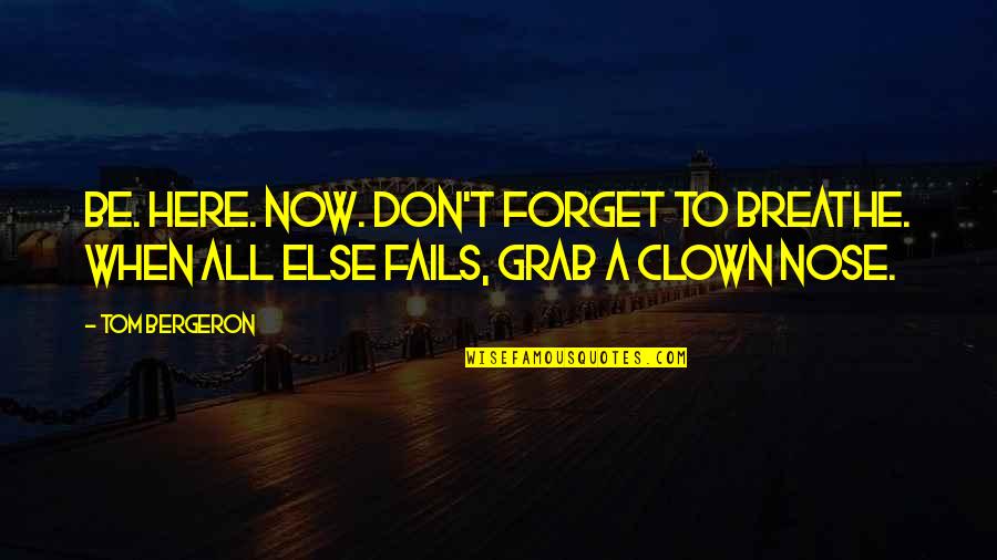 Bergeron's Quotes By Tom Bergeron: Be. Here. NOW. Don't forget to breathe. When
