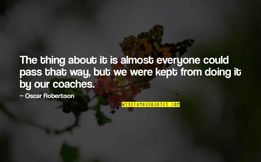 Berget Bulky Quotes By Oscar Robertson: The thing about it is almost everyone could Berget Bulky Quotes By Oscar Robertson: The thing about it is almost everyone could