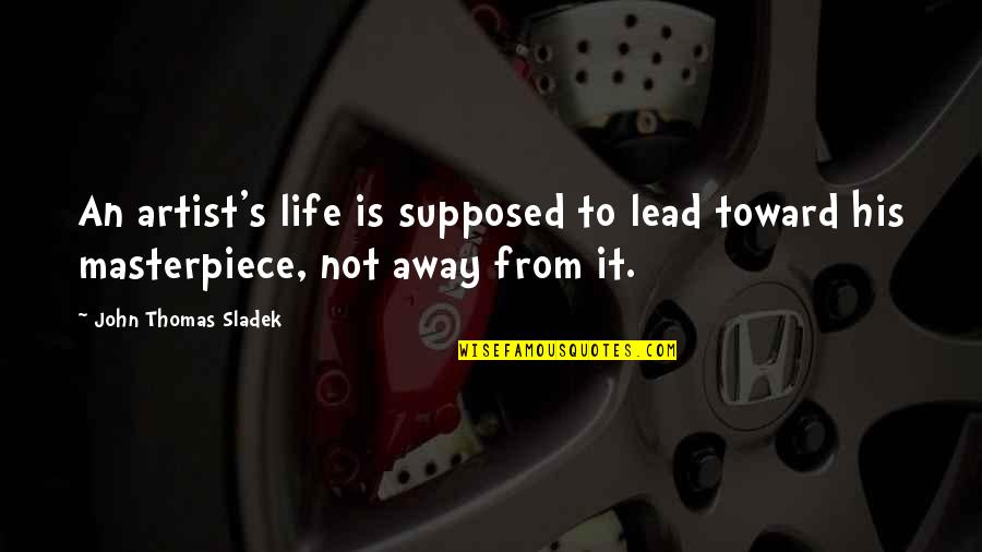 Bergetar Hati Quotes By John Thomas Sladek: An artist's life is supposed to lead toward Bergetar Hati Quotes By John Thomas Sladek: An artist's life is supposed to lead toward