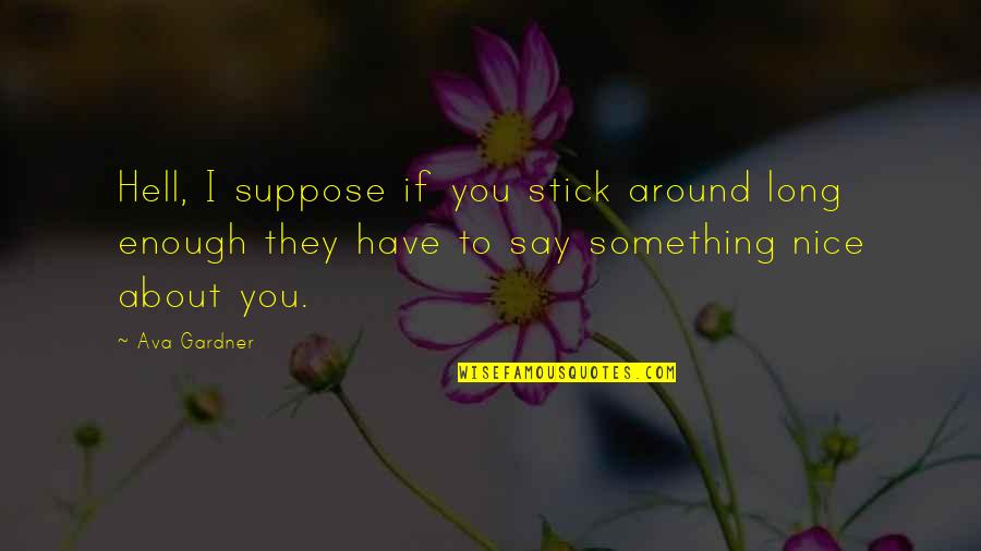 Bergetar Movie Quotes By Ava Gardner: Hell, I suppose if you stick around long Bergetar Movie Quotes By Ava Gardner: Hell, I suppose if you stick around long