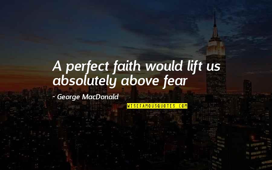 Bergey Quotes By George MacDonald: A perfect faith would lift us absolutely above