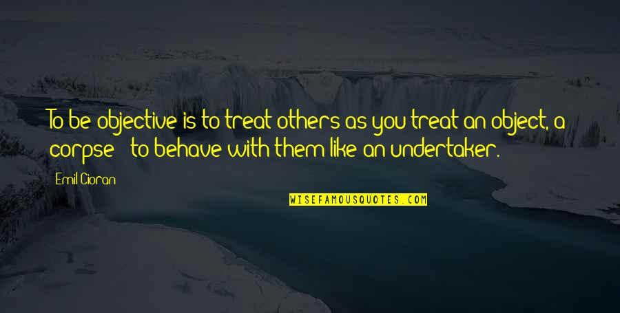 Bergeys Ambler Pa Quotes By Emil Cioran: To be objective is to treat others as Bergeys Ambler Pa Quotes By Emil Cioran: To be objective is to treat others as