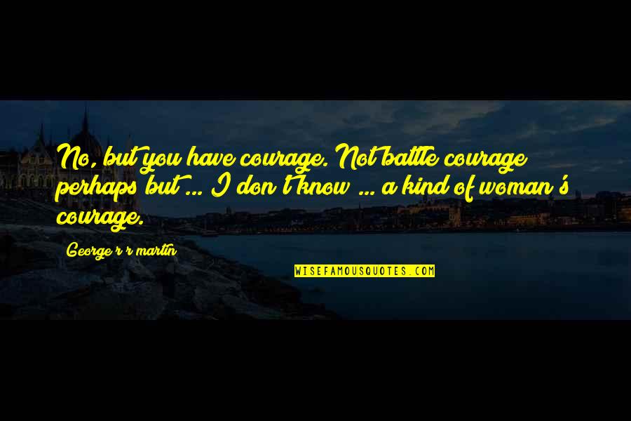 Berghauer Germany Quotes By George R R Martin: No, but you have courage. Not battle courage