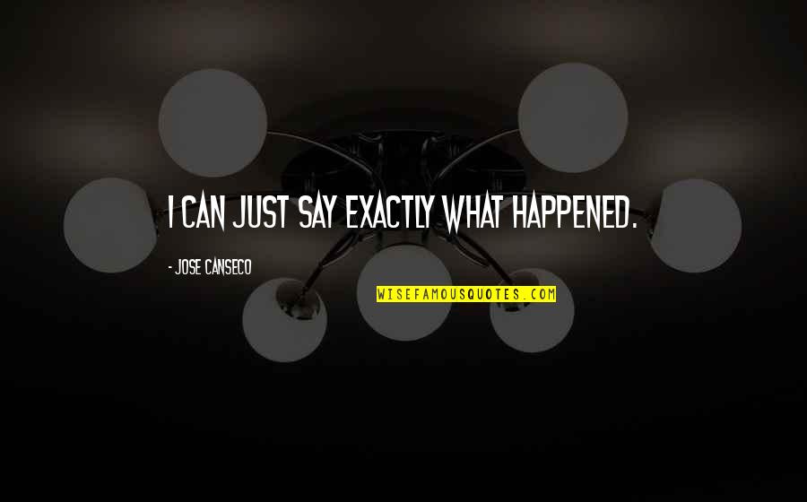 Bergholt Suffolk Quotes By Jose Canseco: I can just say exactly what happened. Bergholt Suffolk Quotes By Jose Canseco: I can just say exactly what happened.