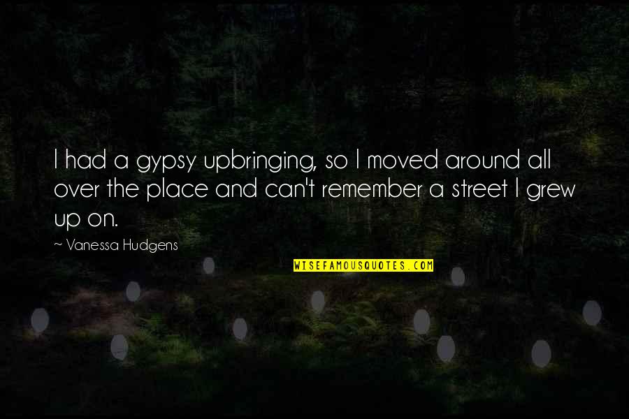 Bergholtz Quotes By Vanessa Hudgens: I had a gypsy upbringing, so I moved Bergholtz Quotes By Vanessa Hudgens: I had a gypsy upbringing, so I moved