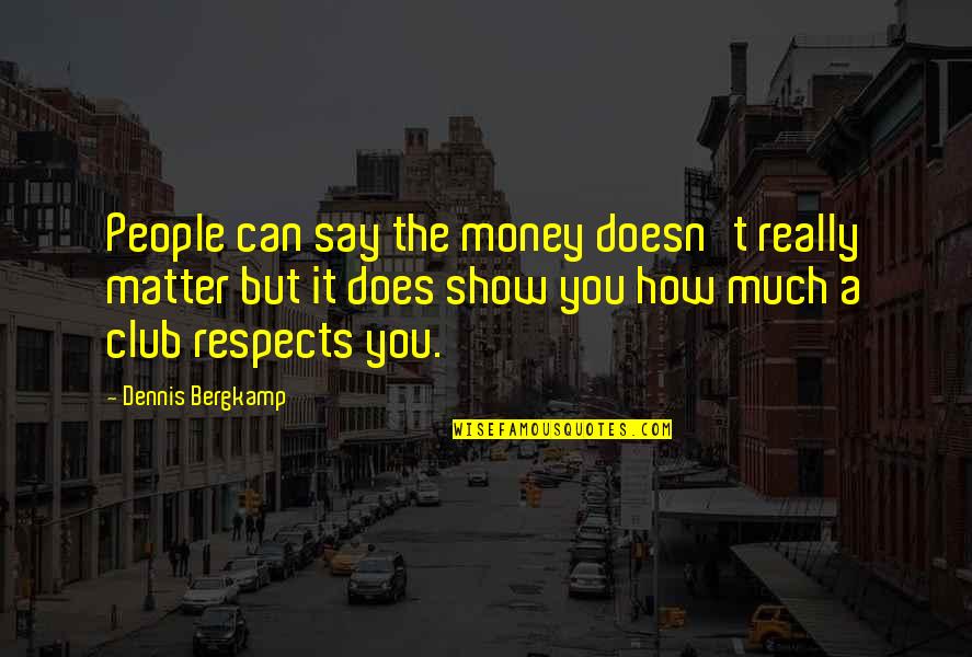 Bergkamp Dennis Quotes By Dennis Bergkamp: People can say the money doesn't really matter Bergkamp Dennis Quotes By Dennis Bergkamp: People can say the money doesn't really matter