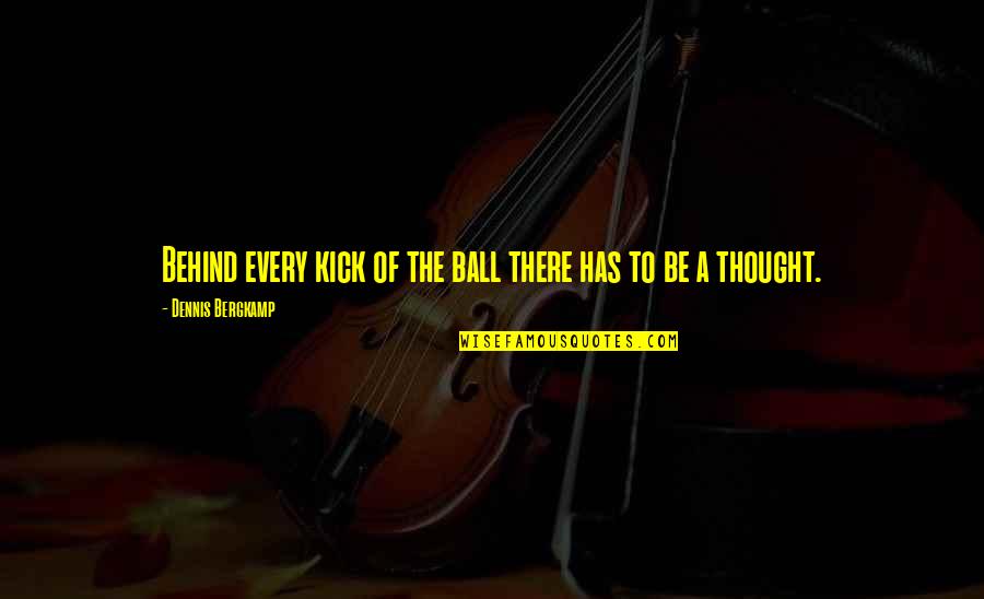 Bergkamp Dennis Quotes By Dennis Bergkamp: Behind every kick of the ball there has Bergkamp Dennis Quotes By Dennis Bergkamp: Behind every kick of the ball there has